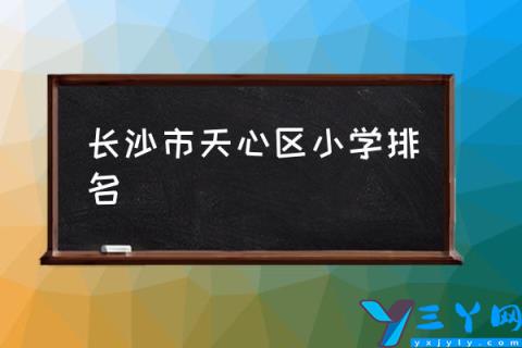 长沙市天心区小学排名,湖南有哪些小学？