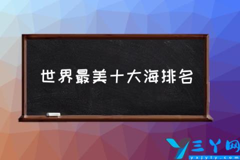 世界最美十大海排名,世界十大黄金海滩？