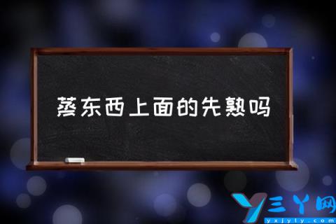 蒸东西上面的先熟吗,蒸包子上面先熟还是下面先熟？