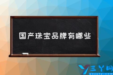 国产珠宝品牌有哪些,国内品牌首饰排名？