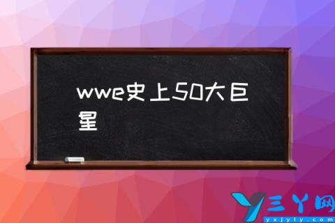 wwe史上50大巨星,wwe全明星排名？