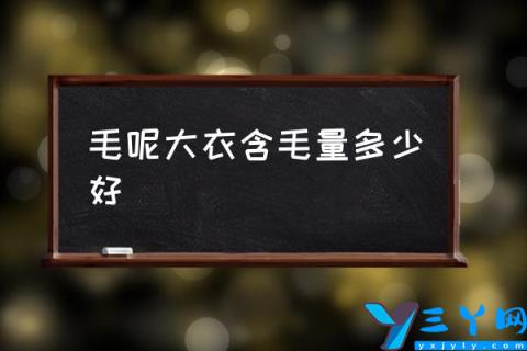 毛呢大衣含毛量多少好,双面羊绒会不会起球？