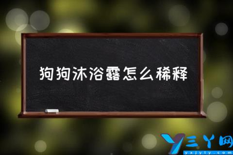 狗狗沐浴露怎么稀释,狗狗沐浴露需要稀释吗？