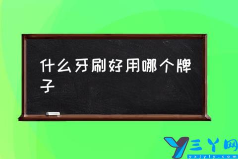 什么牙刷好用哪个牌子,质量好的牙刷有哪些牌子的？