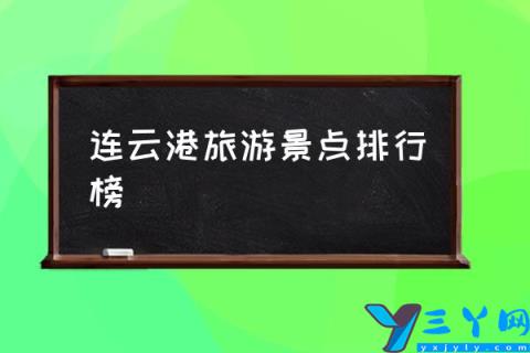 连云港旅游景点排行榜,连云港十大最美景点?