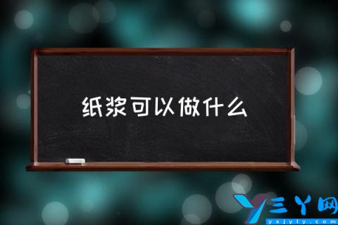 纸浆可以做什么,纸浆种类及用途是什么？