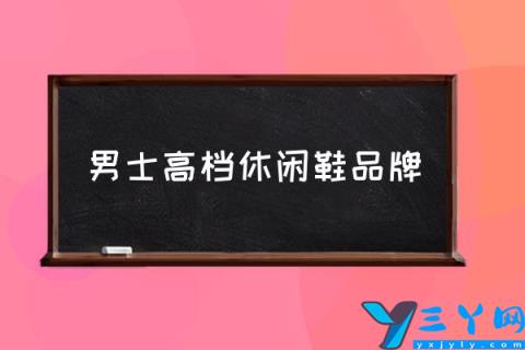 男士高档休闲鞋品牌,男士休闲鞋品牌有哪些？