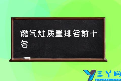 燃气灶质量排名前十名,哪个牌子的燃气灶好用？