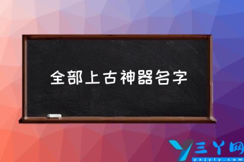 全部上古神器名字,中国上古时期十大神器？