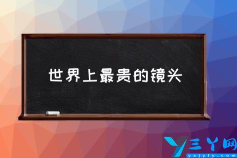 世界上最贵的镜头,10支价格超昂贵的镜头?