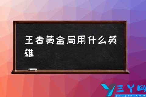 王者黄金局用什么英雄,可玩性高的5位英雄?