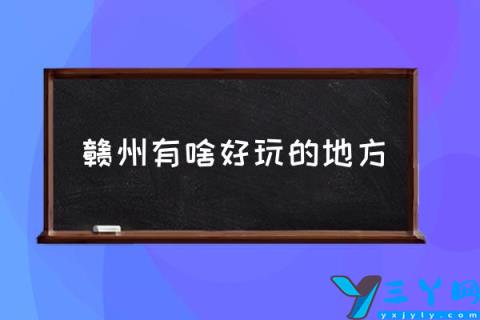 赣州有啥好玩的地方,江西赣州十大景点有哪些？